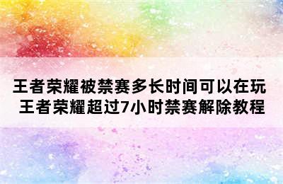 王者荣耀被禁赛多长时间可以在玩 王者荣耀超过7小时禁赛解除教程